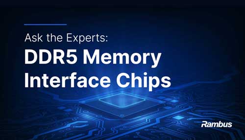 Rambus Ask the Experts: DDR5 Memory Interface Chips