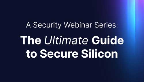 Join us for our Secure Silicon Webinar Series